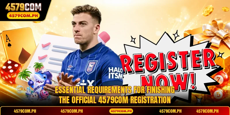 Essential requirements for finishing the official 4579COM registration