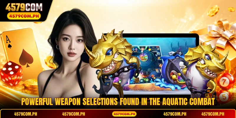Powerful weapon selections found in the aquatic combat